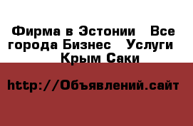 Фирма в Эстонии - Все города Бизнес » Услуги   . Крым,Саки